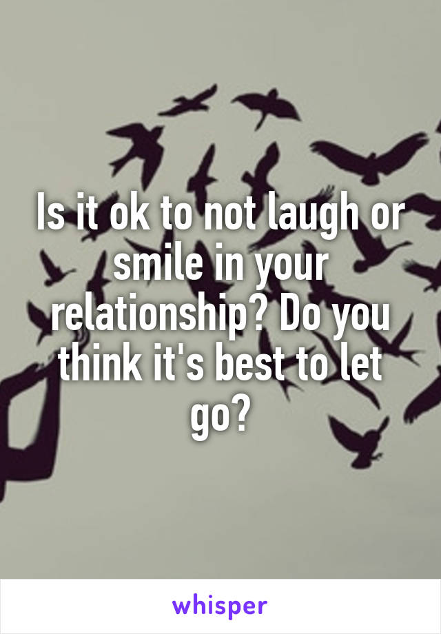 Is it ok to not laugh or smile in your relationship? Do you think it's best to let go?