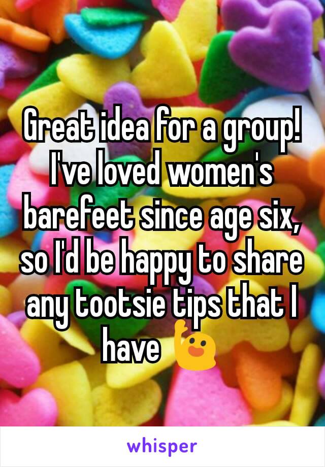 Great idea for a group! I've loved women's barefeet since age six, so I'd be happy to share any tootsie tips that I have 🙋