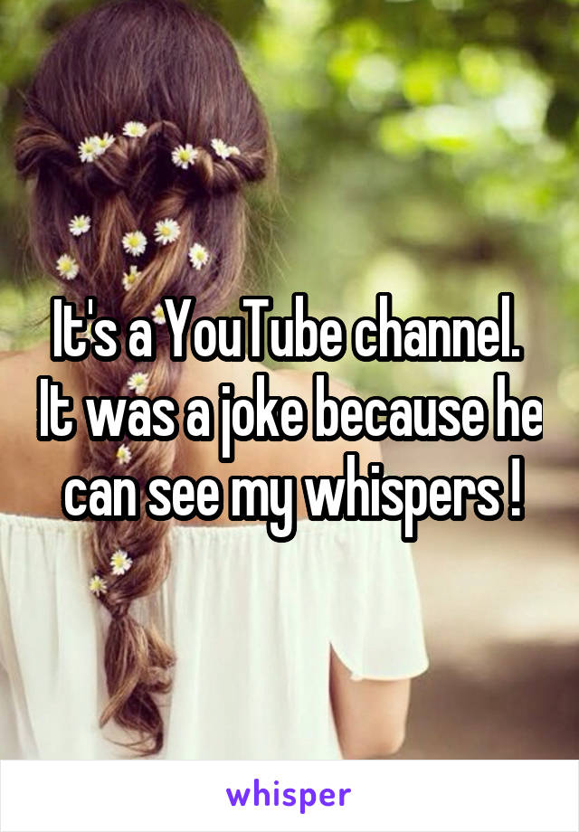 It's a YouTube channel.  It was a joke because he can see my whispers !