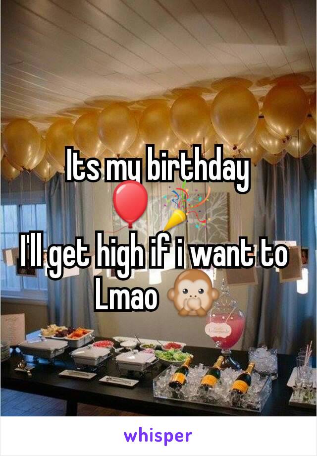 Its my birthday 🎈🎉
I'll get high if i want to 
Lmao 🙊