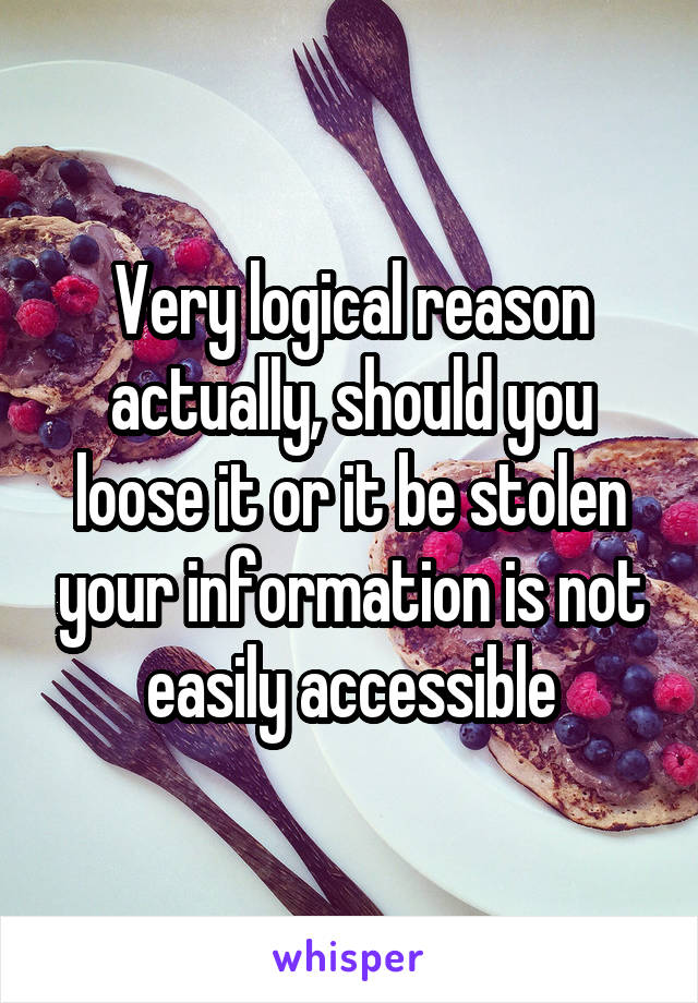 Very logical reason actually, should you loose it or it be stolen your information is not easily accessible