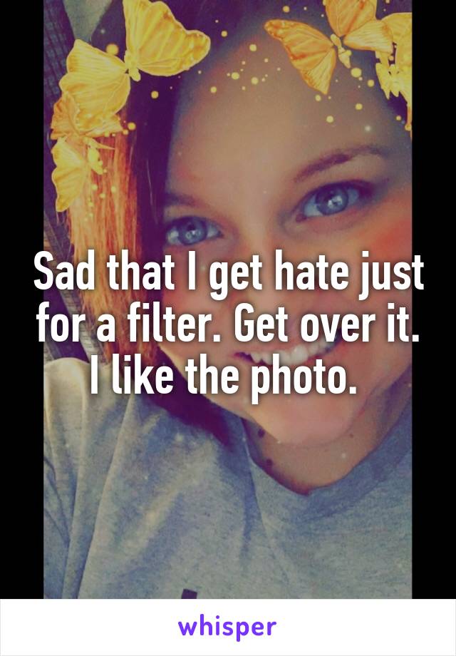 Sad that I get hate just for a filter. Get over it. I like the photo. 