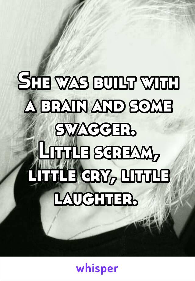 She was built with a brain and some swagger. 
Little scream, little cry, little laughter. 