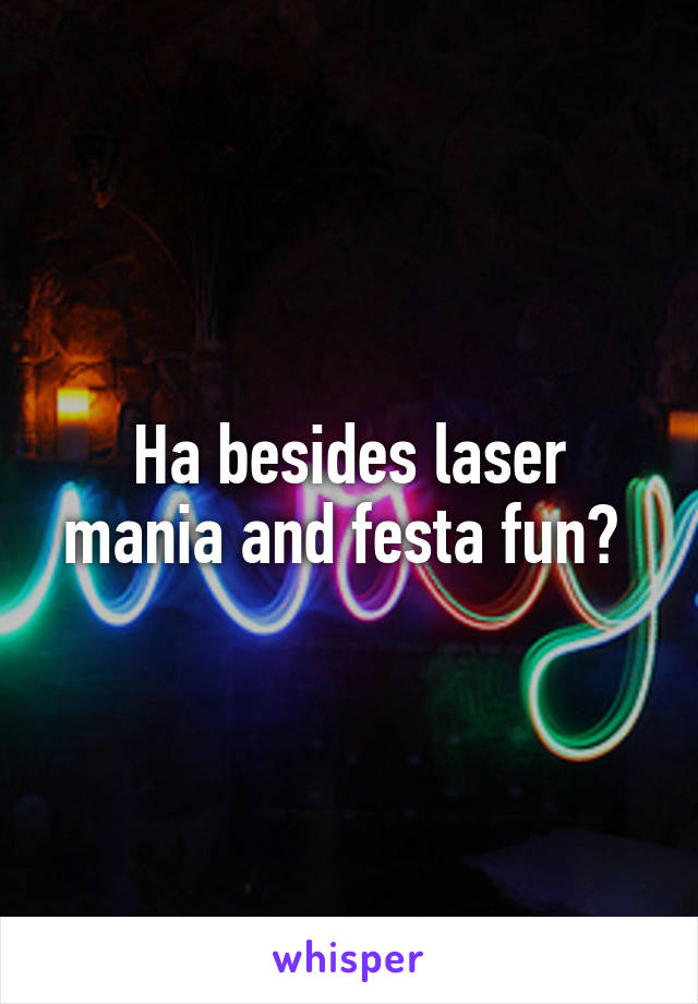 Ha besides laser mania and festa fun? 