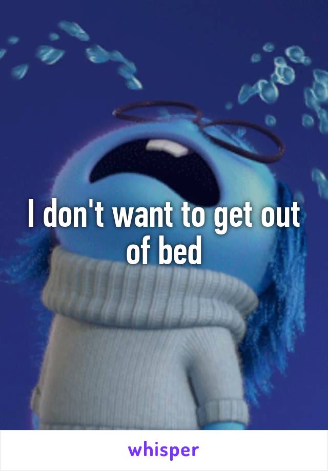 I don't want to get out of bed