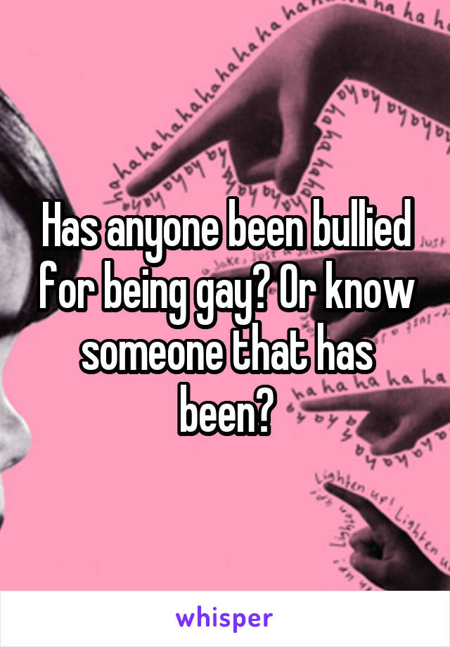 Has anyone been bullied for being gay? Or know someone that has been?