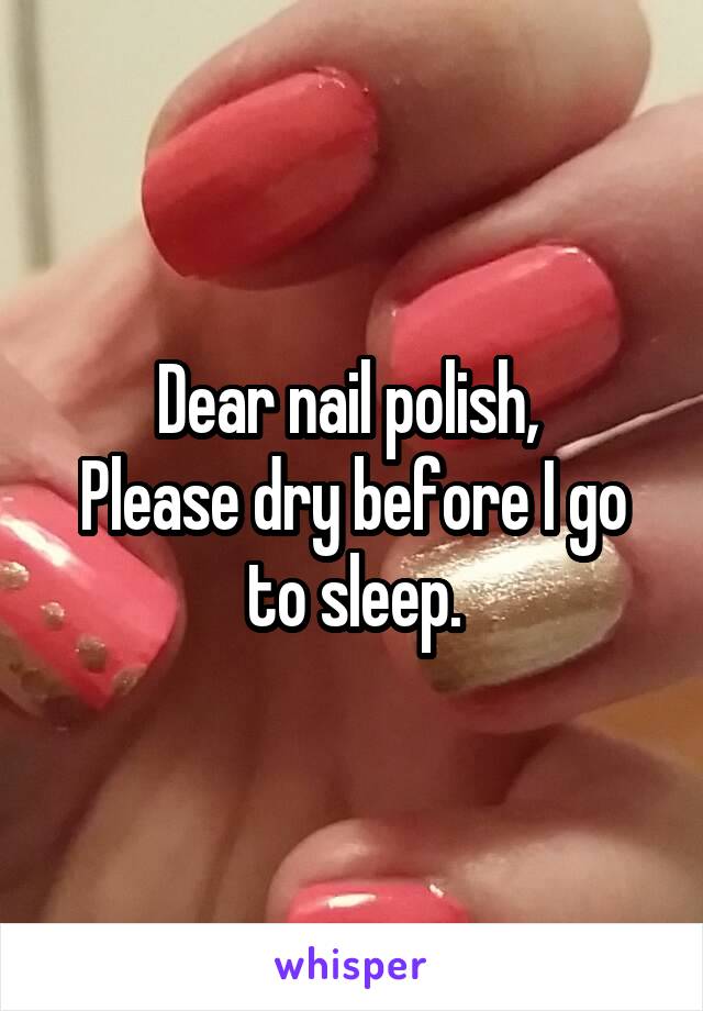 Dear nail polish, 
Please dry before I go to sleep.