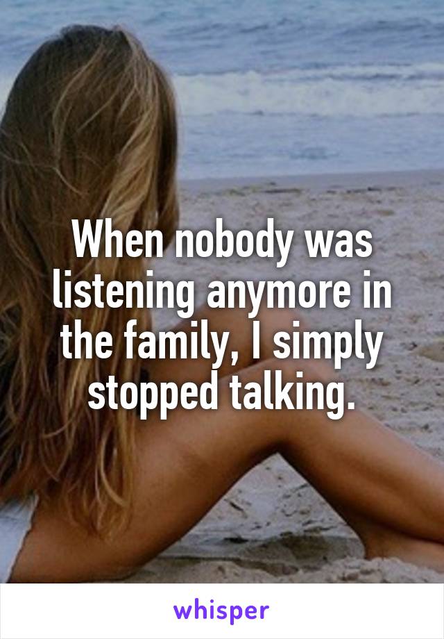 When nobody was listening anymore in the family, I simply stopped talking.