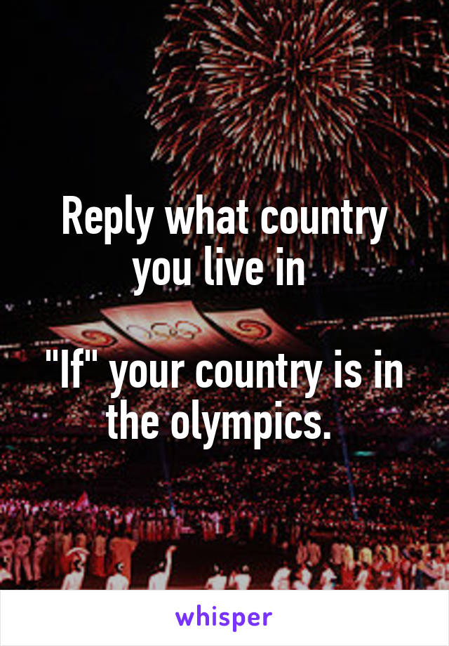 Reply what country you live in 

"If" your country is in the olympics. 