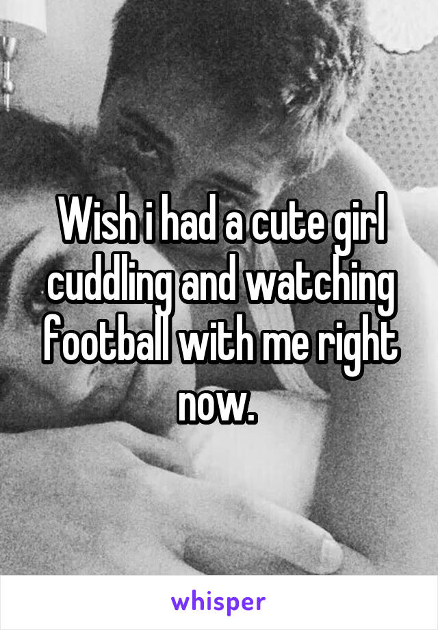 Wish i had a cute girl cuddling and watching football with me right now. 