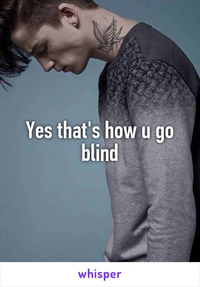 Yes that's how u go blind