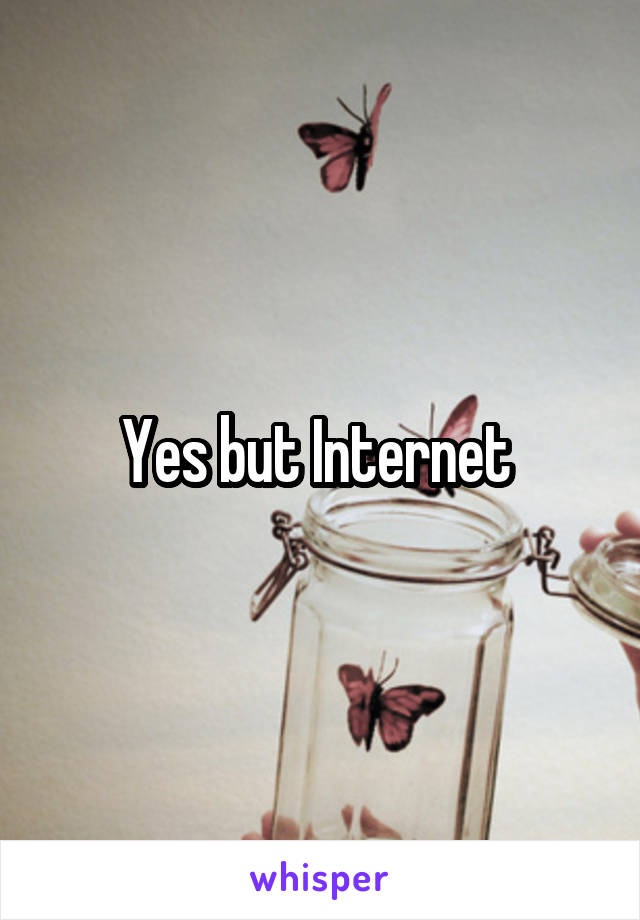 Yes but Internet 