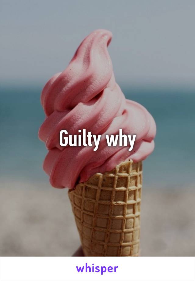 Guilty why