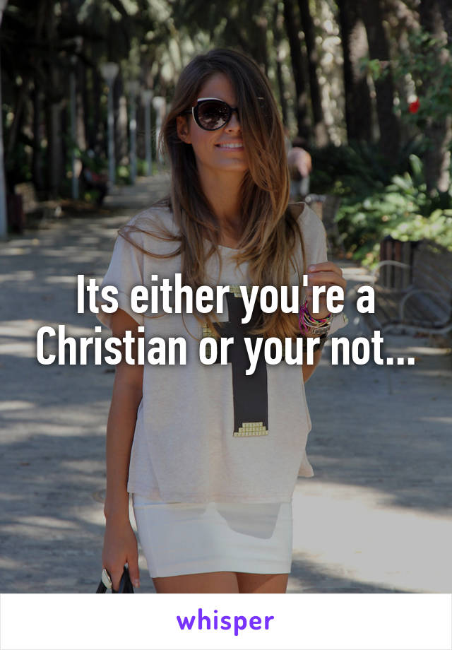 Its either you're a Christian or your not...