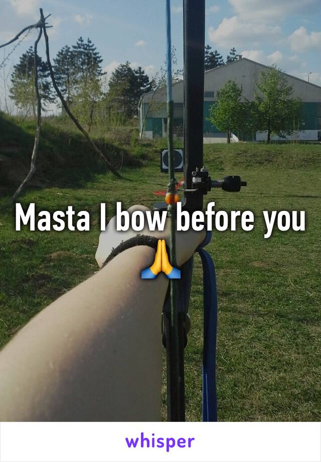 Masta I bow before you 🙏