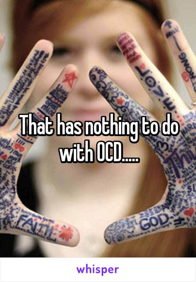 That has nothing to do with OCD.....