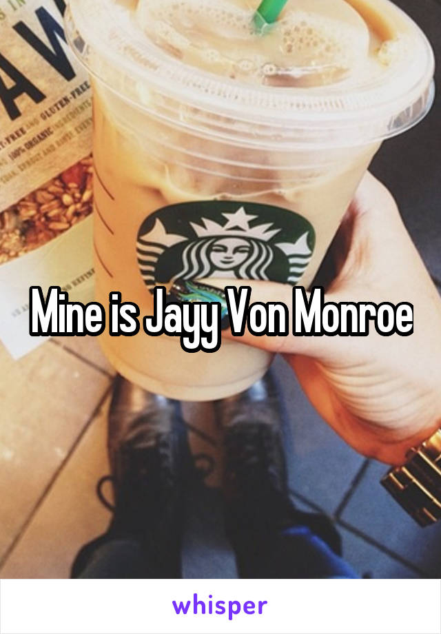 Mine is Jayy Von Monroe