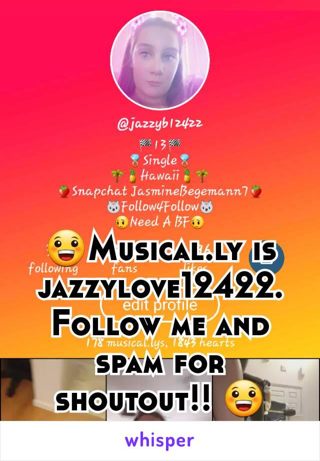 😀Musical.ly is jazzylove12422. Follow me and spam for shoutout!! 😀