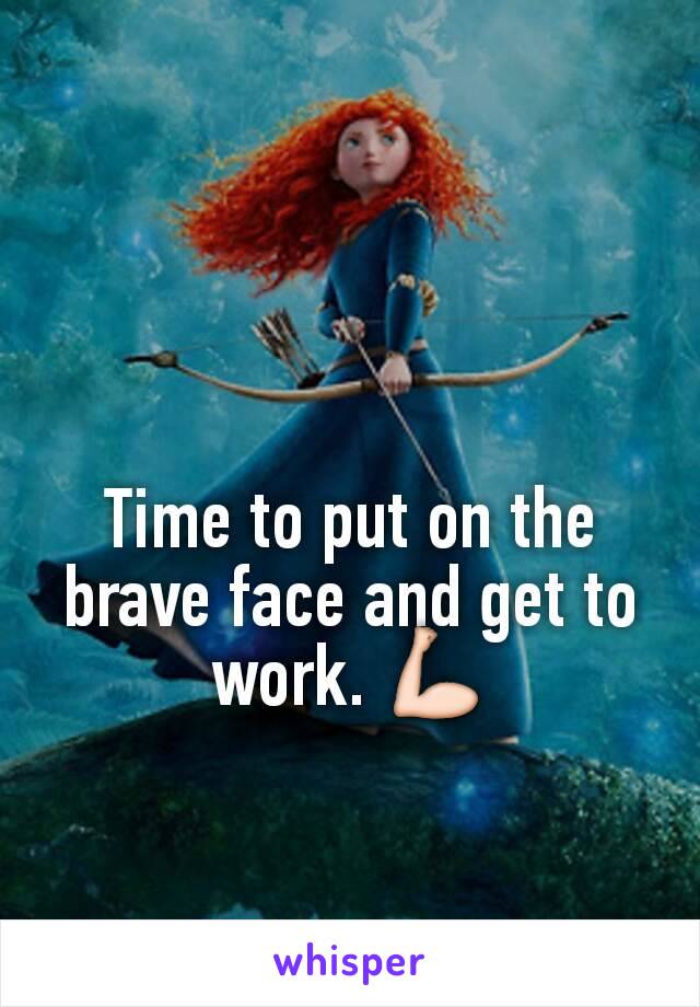 Time to put on the brave face and get to work. 💪