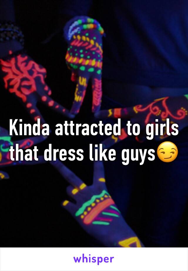 Kinda attracted to girls that dress like guys😏