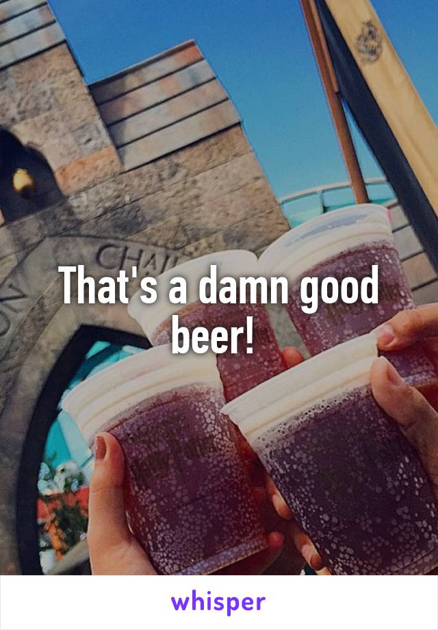 That's a damn good beer! 