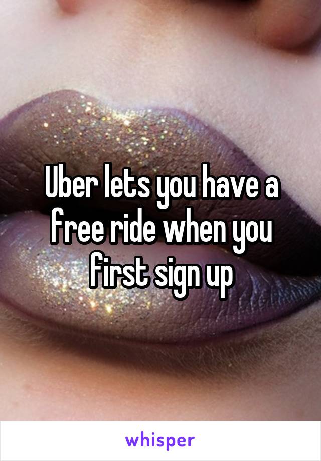 Uber lets you have a free ride when you first sign up