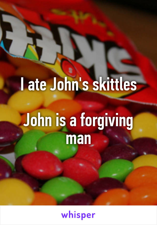 I ate John's skittles

John is a forgiving man