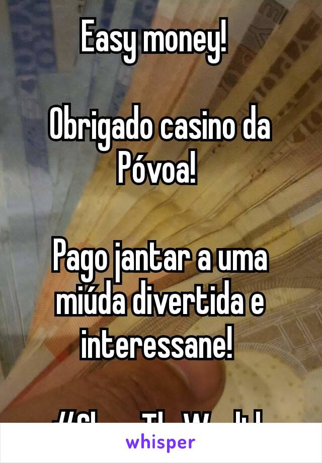 Easy money!  

Obrigado casino da Póvoa! 

Pago jantar a uma miúda divertida e interessane! 

#ShareTheWealth