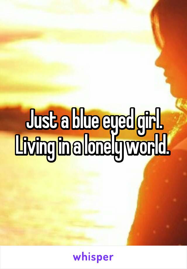 Just a blue eyed girl. Living in a lonely world. 