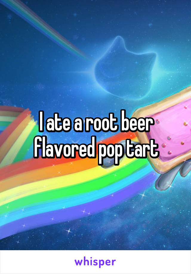 I ate a root beer flavored pop tart