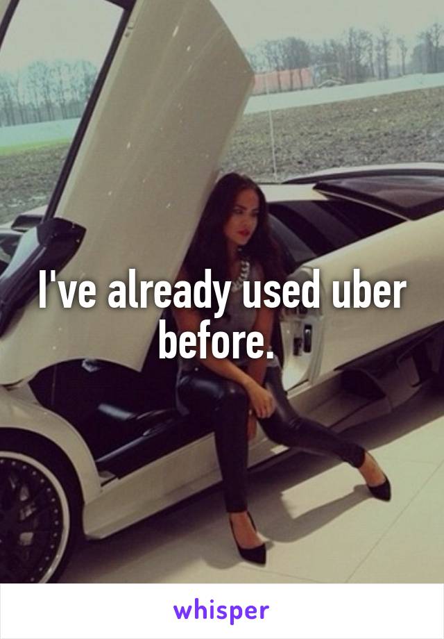 I've already used uber before. 