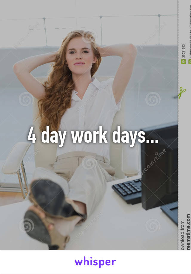4 day work days... 