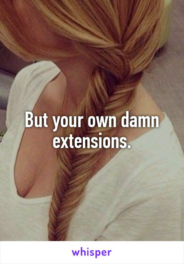 But your own damn extensions.