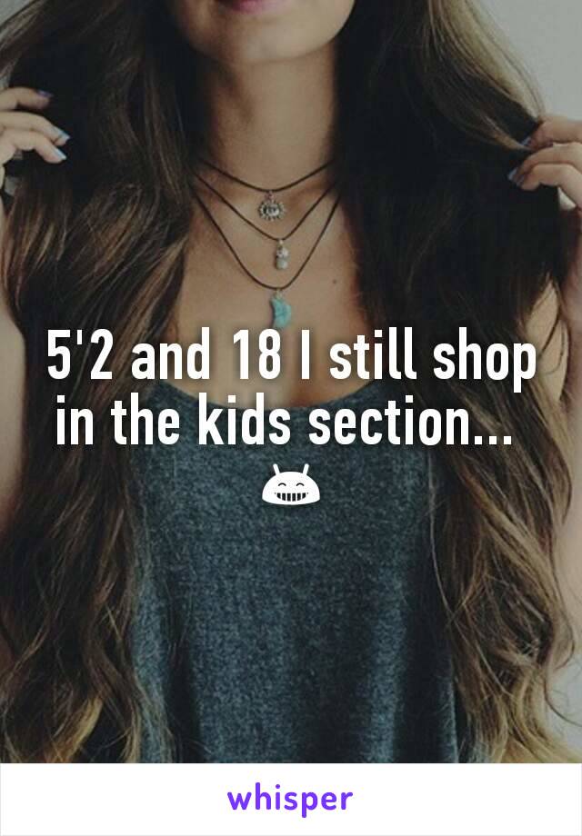 5'2 and 18 I still shop in the kids section... 
😁