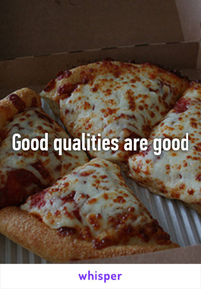 Good qualities are good