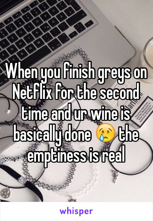 When you finish greys on Netflix for the second time and ur wine is basically done 😢 the emptiness is real