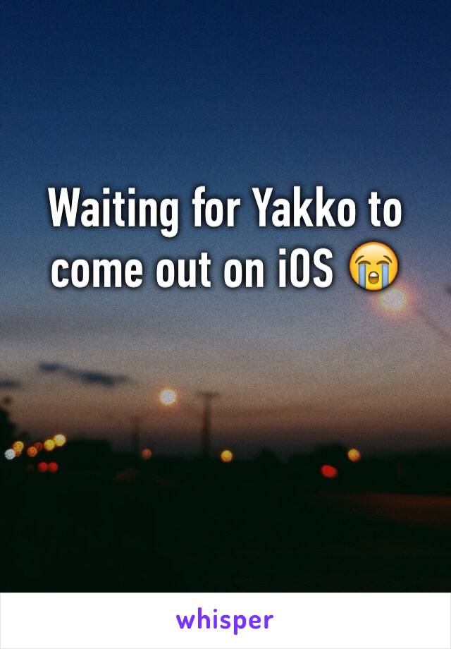 Waiting for Yakko to come out on iOS 😭