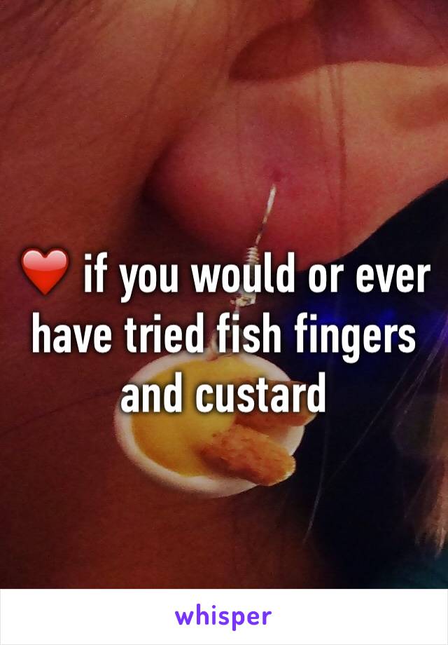 ❤️ if you would or ever have tried fish fingers and custard 