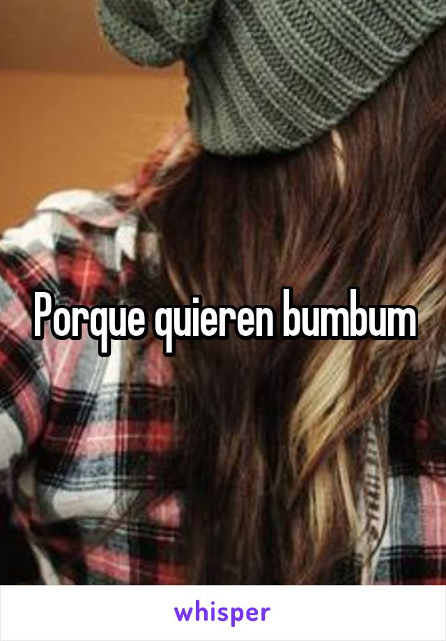 Porque quieren bumbum