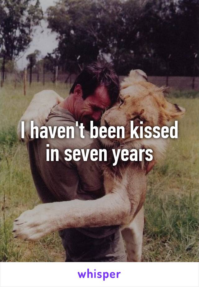 I haven't been kissed in seven years