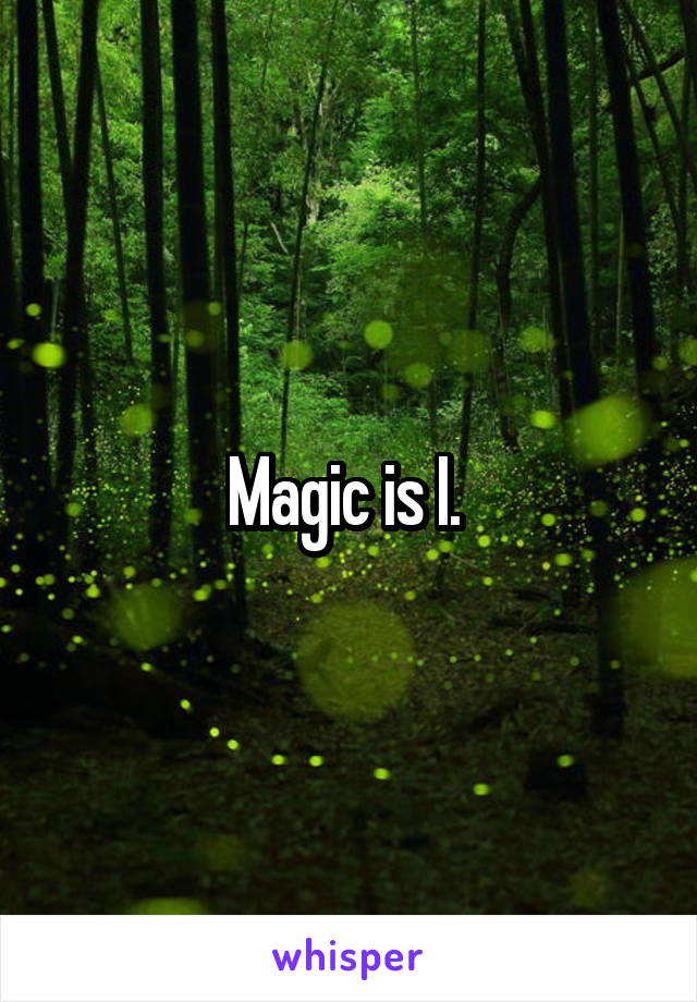 Magic is I. 