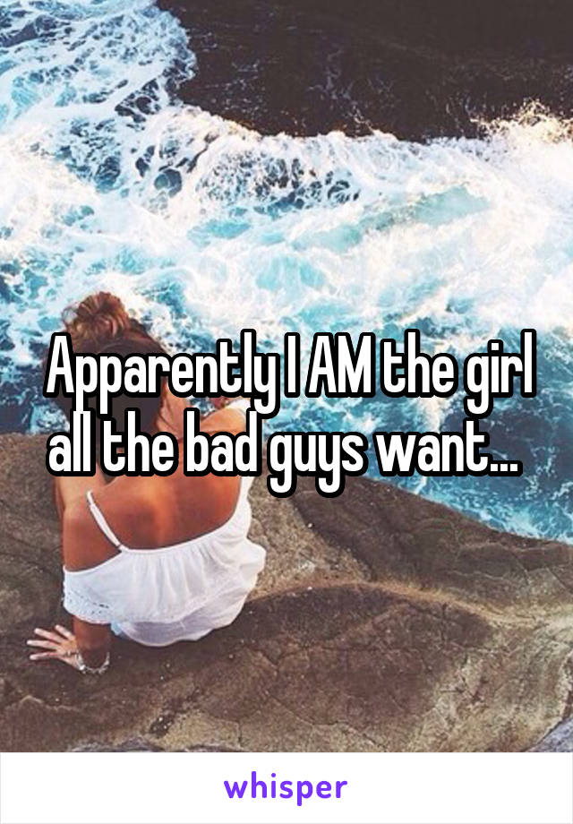 Apparently I AM the girl all the bad guys want... 