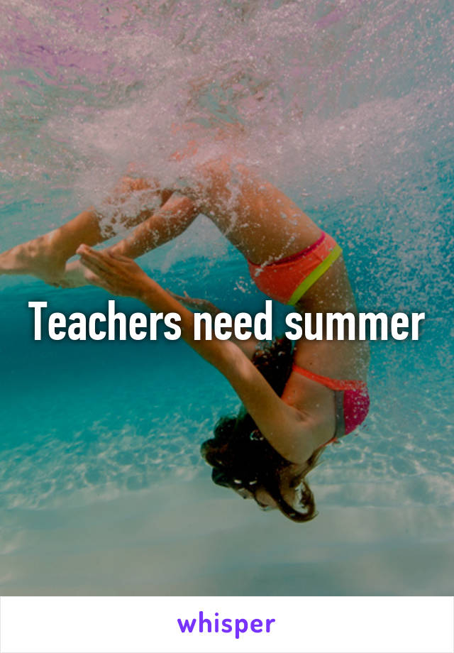 Teachers need summer