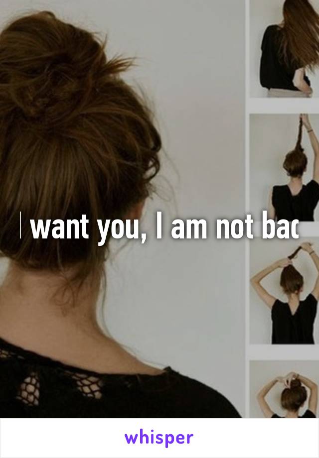 I want you, I am not bad