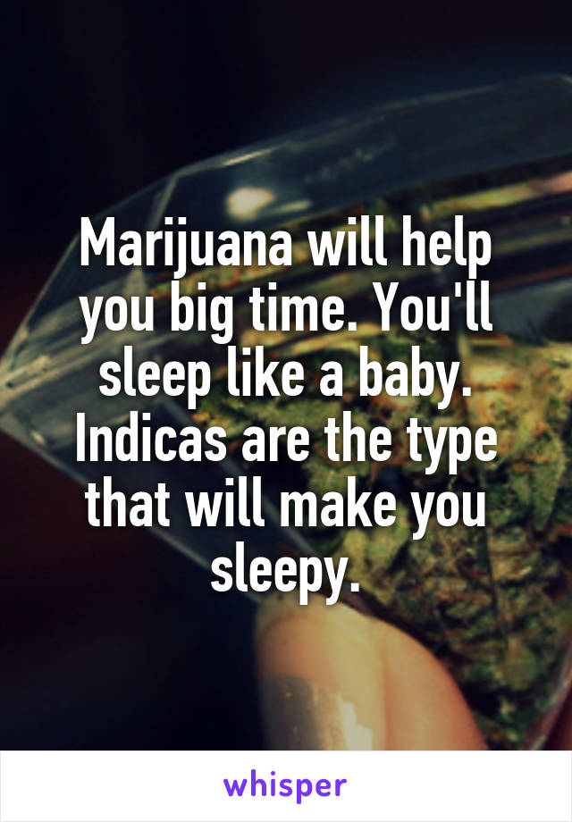 Marijuana will help you big time. You'll sleep like a baby. Indicas are the type that will make you sleepy.