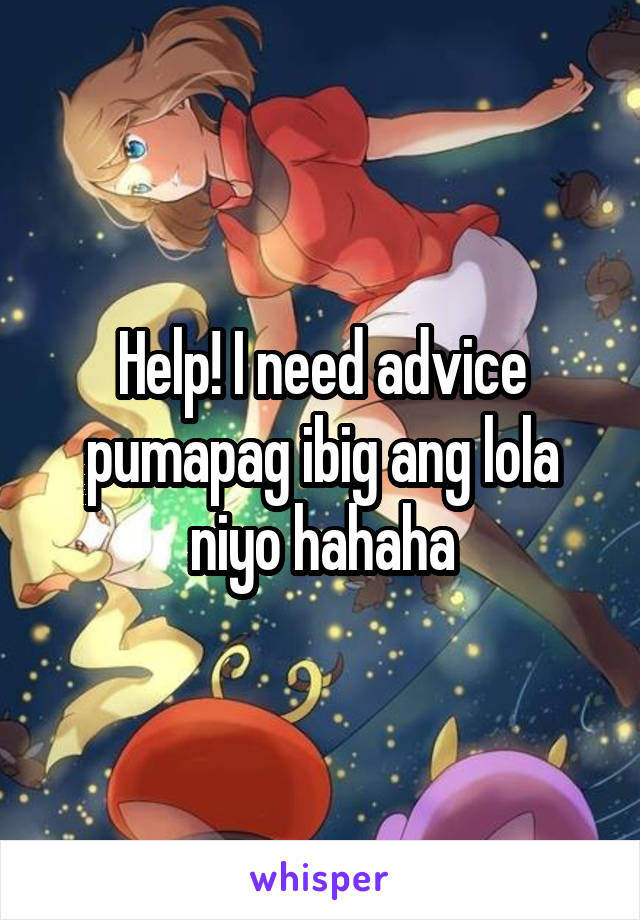 Help! I need advice pumapag ibig ang lola niyo hahaha