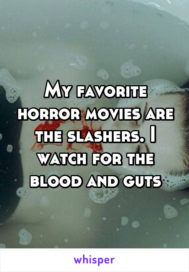 My favorite horror movies are the slashers. I watch for the blood and guts