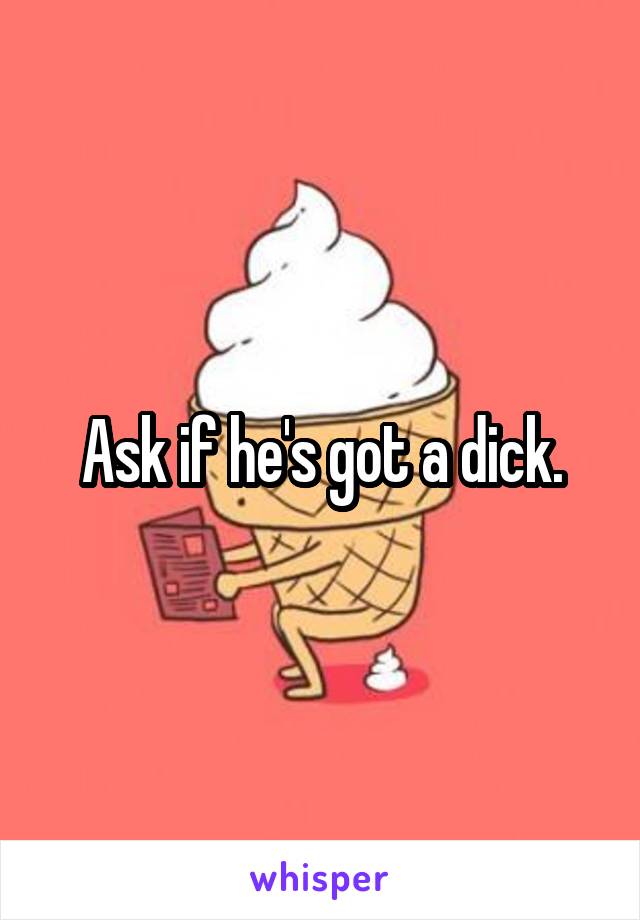 Ask if he's got a dick.