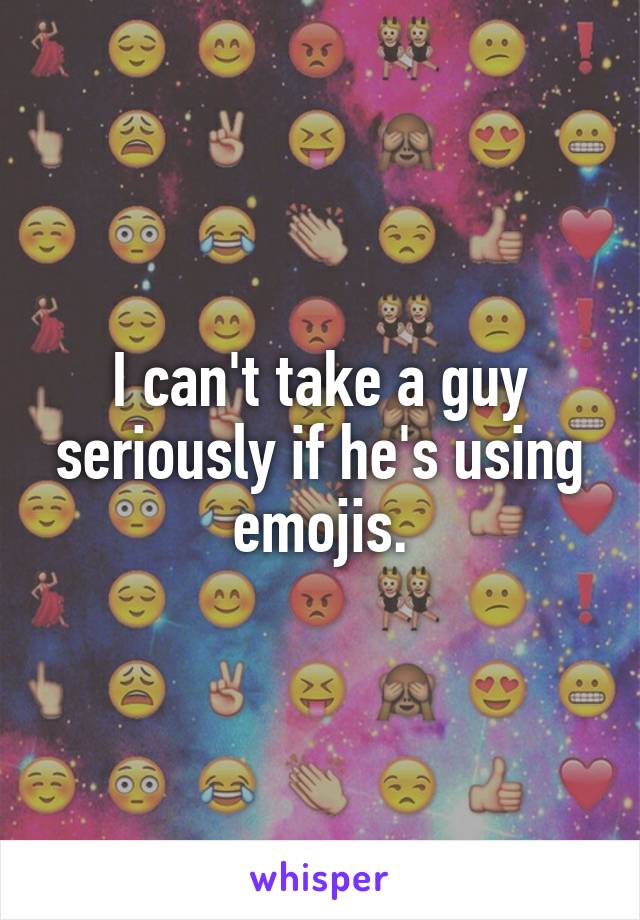 I can't take a guy seriously if he's using emojis.