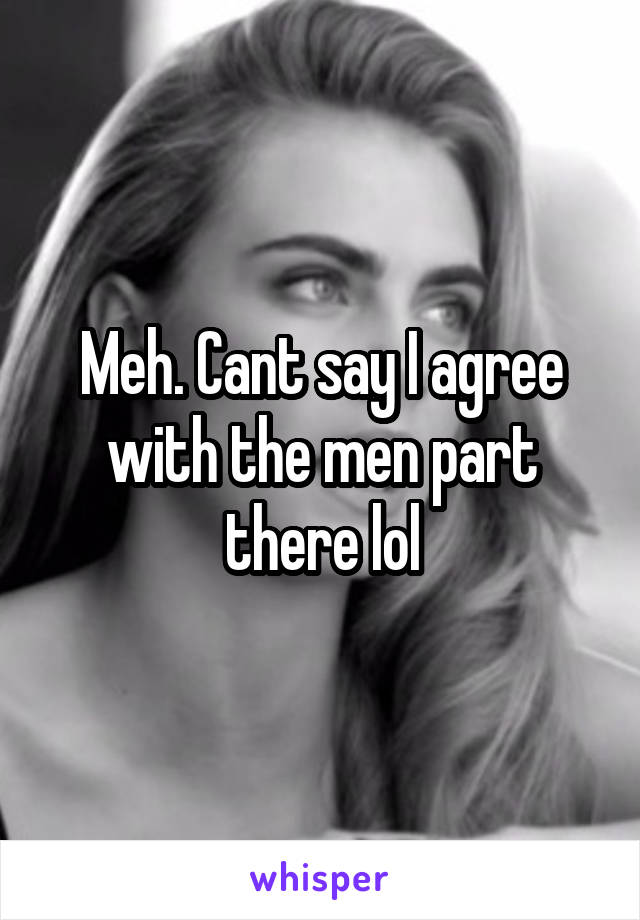 Meh. Cant say I agree with the men part there lol